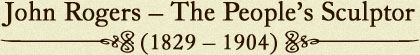 John Rogers – The People's Sculptor (1829-1904)